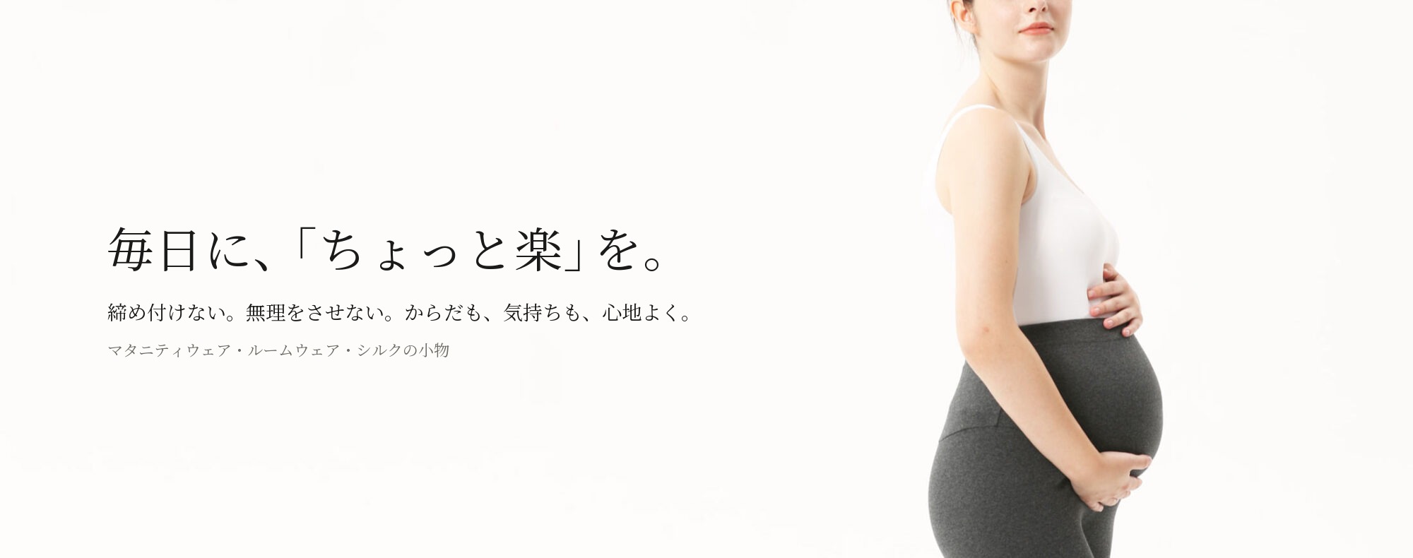 毎日に、「ちょっと楽」を。締め付けない。無理をさせない。からだも、気持ちも、心地よく。